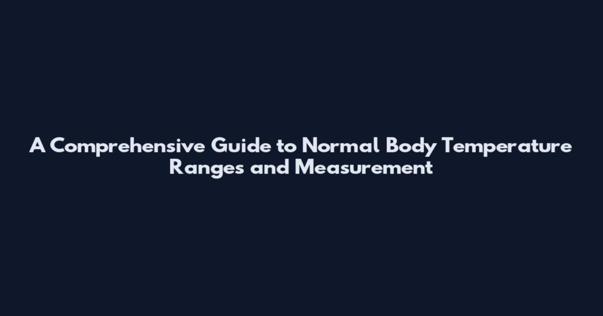 A Comprehensive Guide to Normal Body Temperature Ranges and Measurement