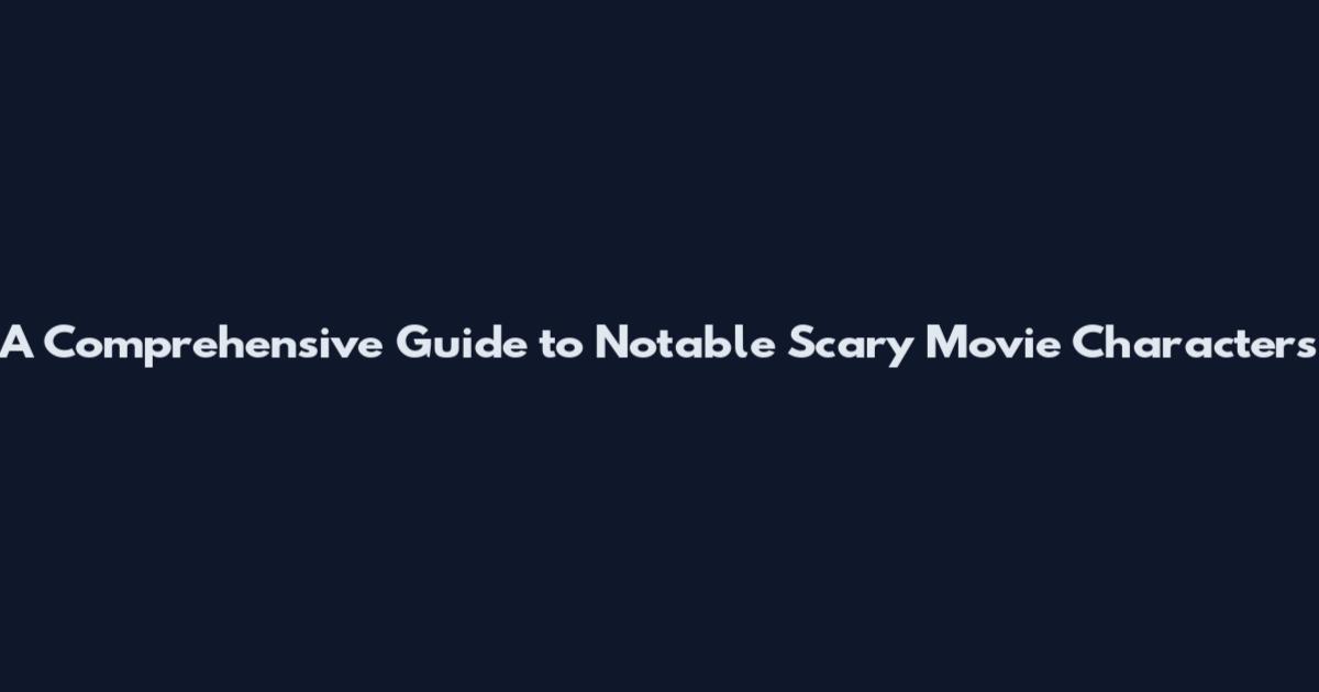 A Comprehensive Guide to Notable Scary Movie Characters