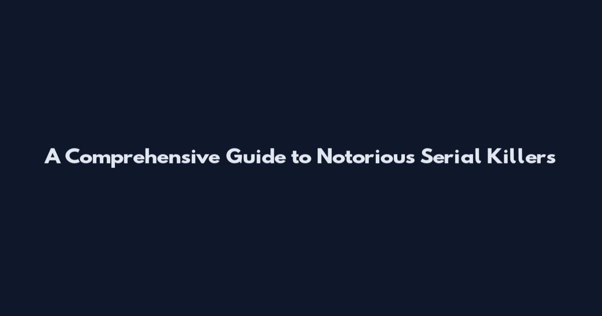 A Comprehensive Guide to Notorious Serial Killers