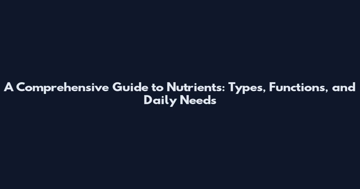 A Comprehensive Guide to Nutrients: Types, Functions, and Daily Needs