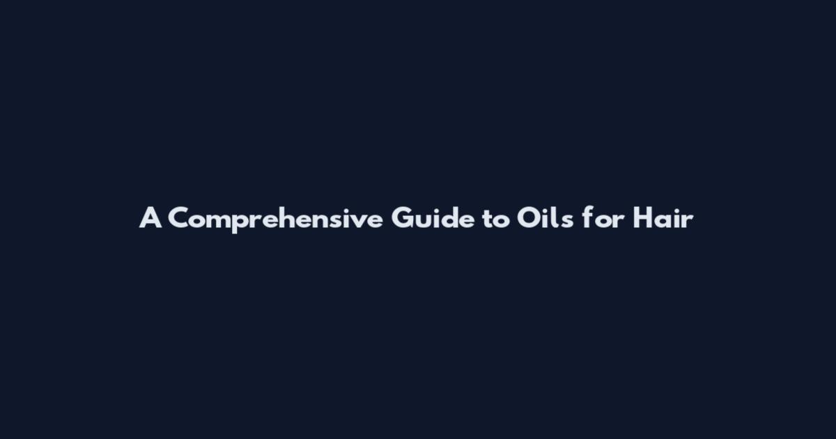 A Comprehensive Guide to Oils for Hair
