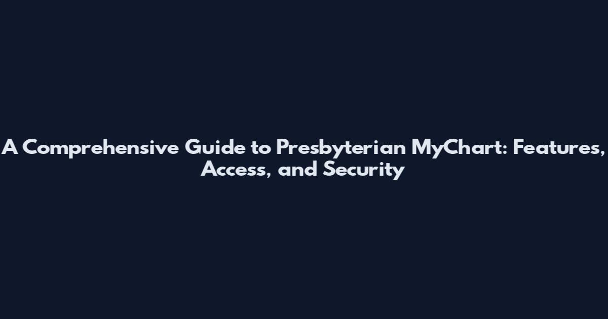 A Comprehensive Guide to Presbyterian MyChart: Features, Access, and Security