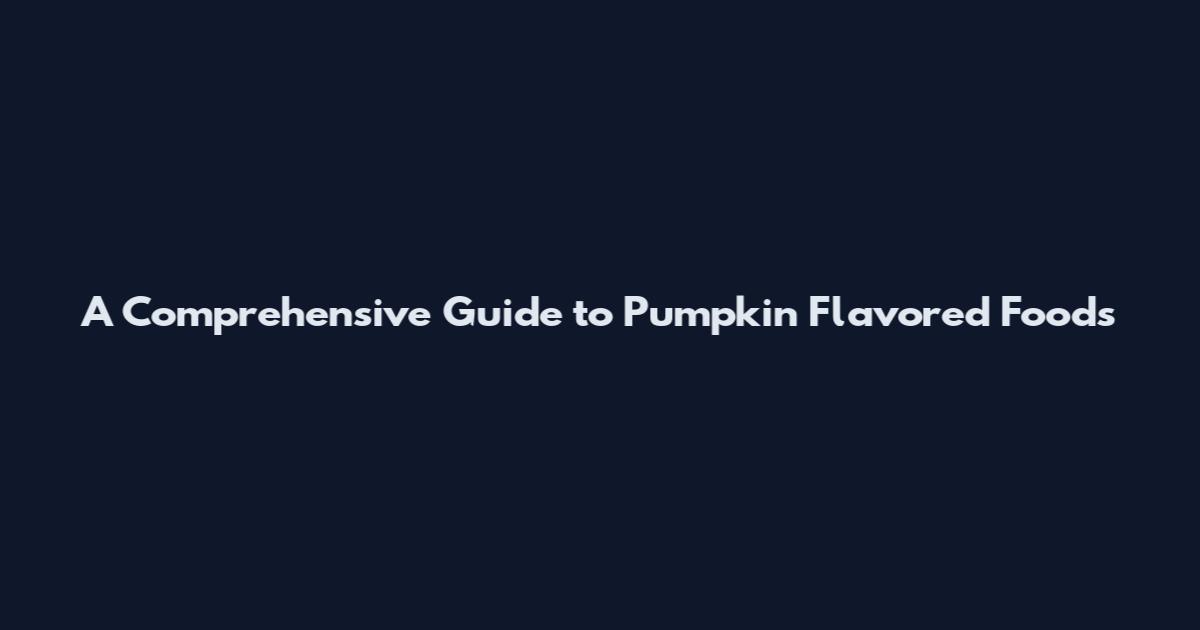 A Comprehensive Guide to Pumpkin Flavored Foods
