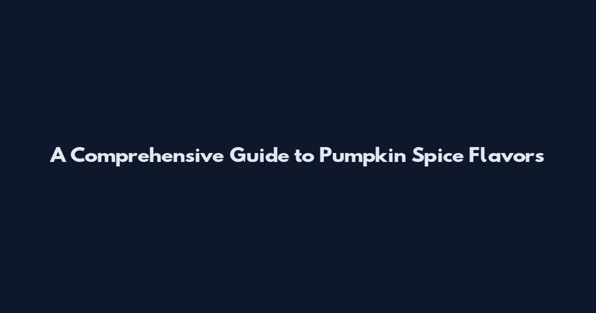 A Comprehensive Guide to Pumpkin Spice Flavors
