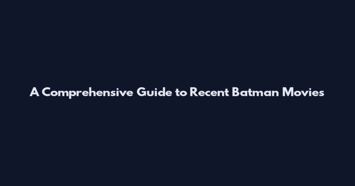 A Comprehensive Guide to Recent Batman Movies