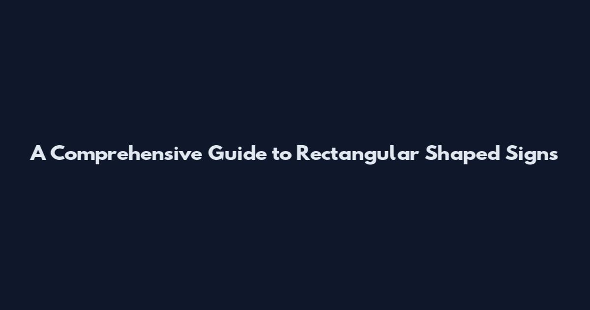 A Comprehensive Guide to Rectangular Shaped Signs