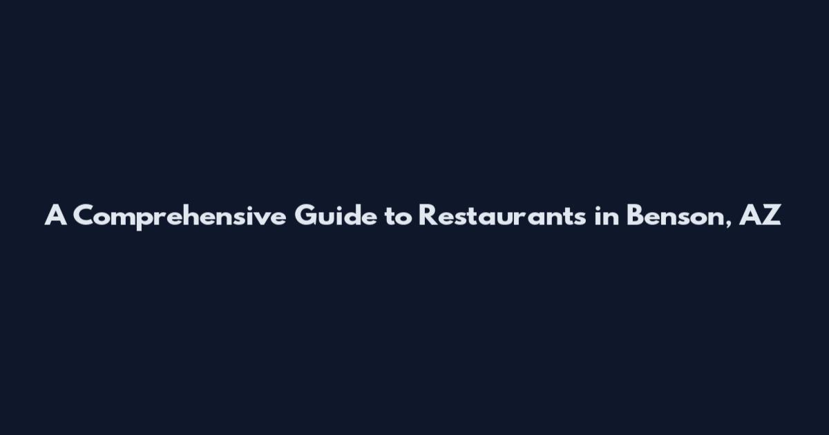 A Comprehensive Guide to Restaurants in Benson, AZ