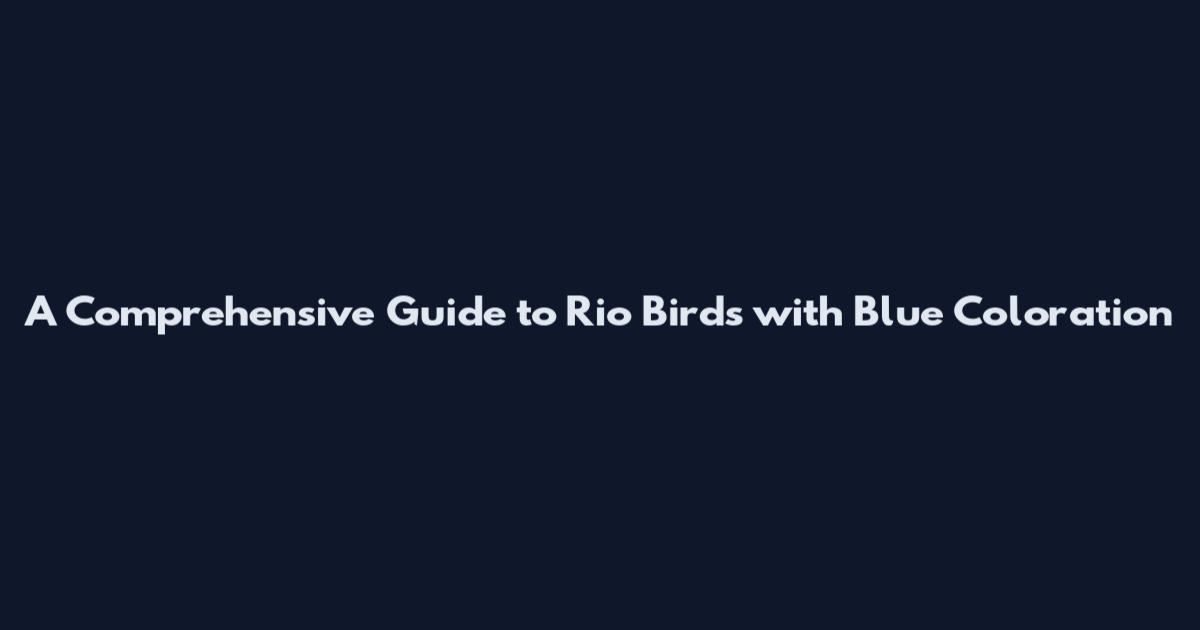 A Comprehensive Guide to Rio Birds with Blue Coloration