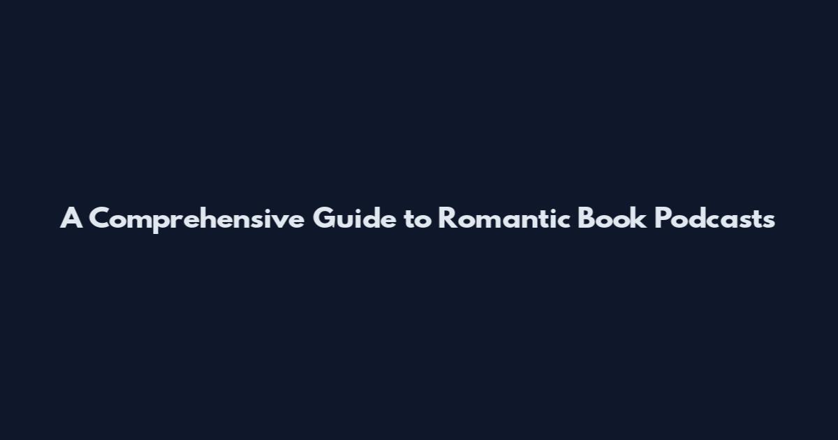 A Comprehensive Guide to Romantic Book Podcasts