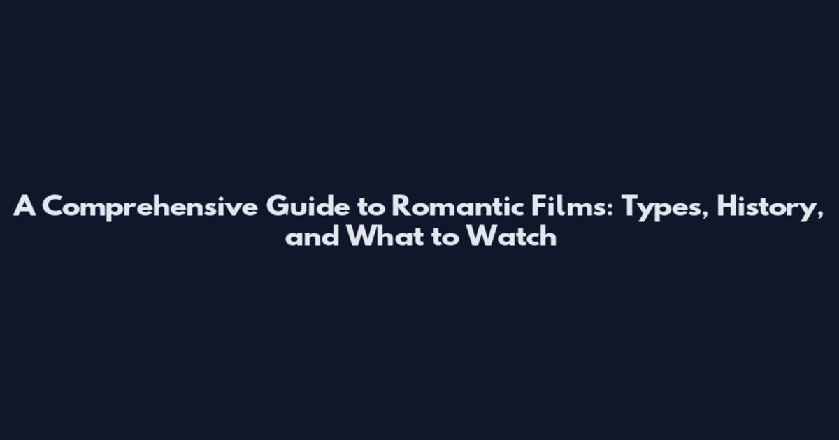 A Comprehensive Guide to Romantic Films: Types, History, and What to Watch
