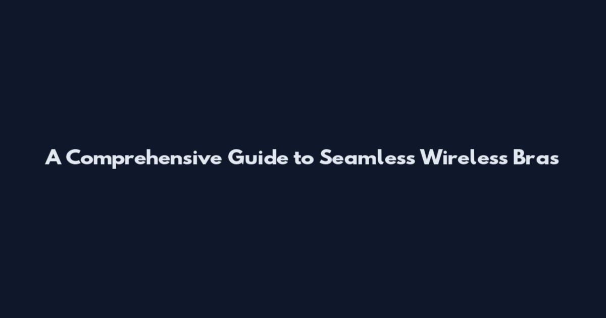 A Comprehensive Guide to Seamless Wireless Bras