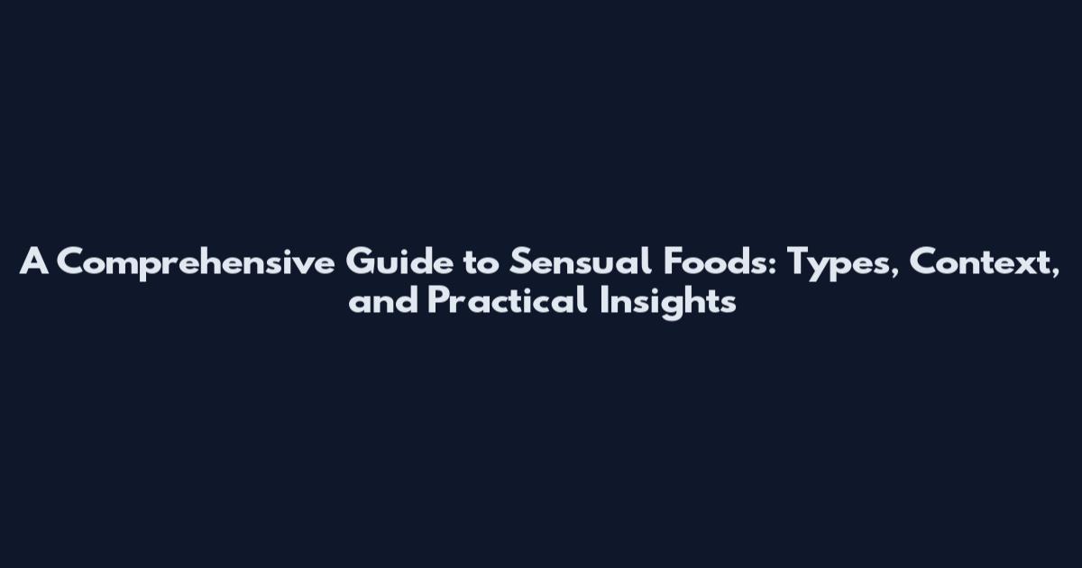 A Comprehensive Guide to Sensual Foods: Types, Context, and Practical Insights