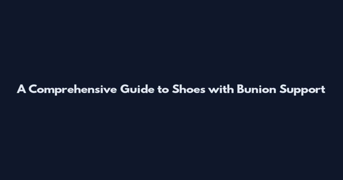 A Comprehensive Guide to Shoes with Bunion Support
