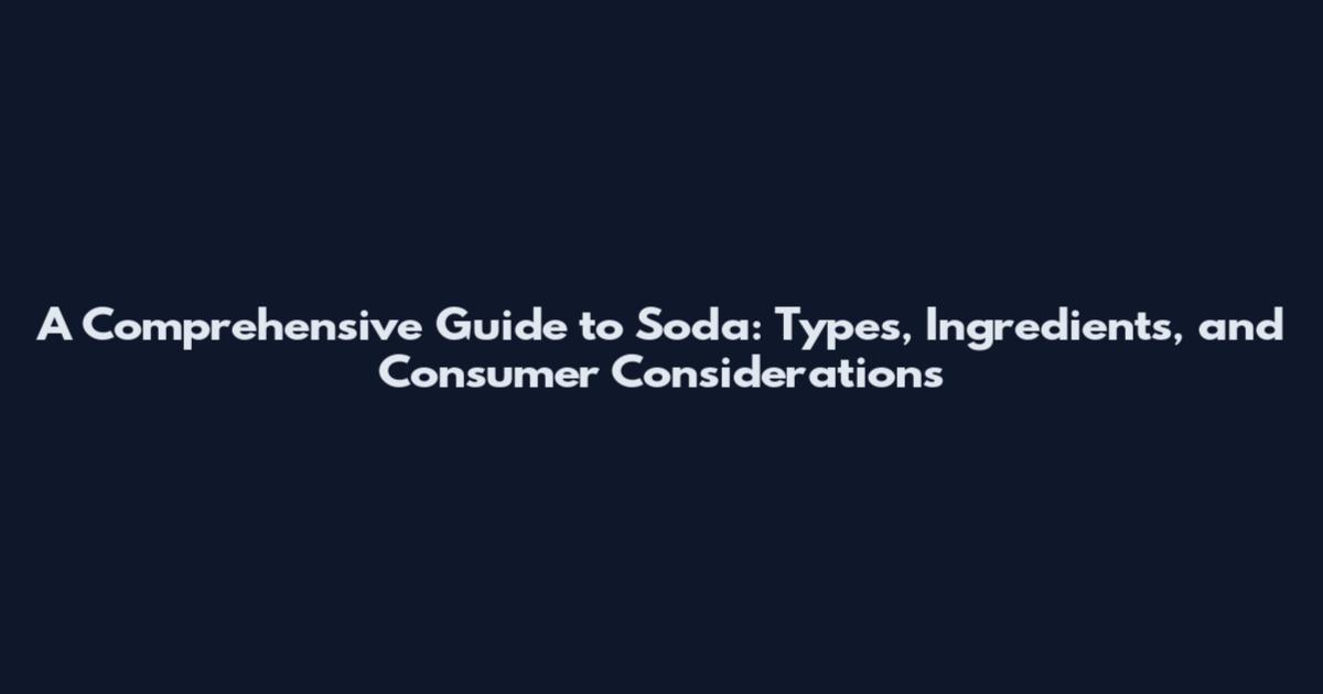 A Comprehensive Guide to Soda: Types, Ingredients, and Consumer Considerations