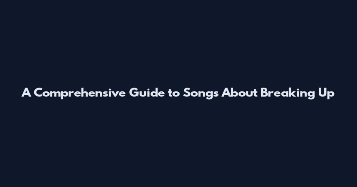 A Comprehensive Guide to Songs About Breaking Up