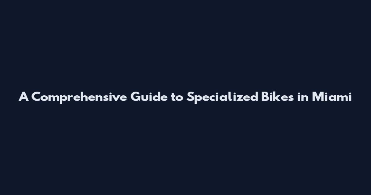 A Comprehensive Guide to Specialized Bikes in Miami