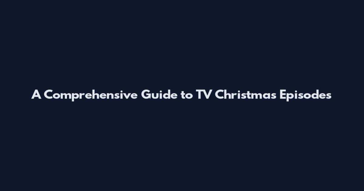 A Comprehensive Guide to TV Christmas Episodes