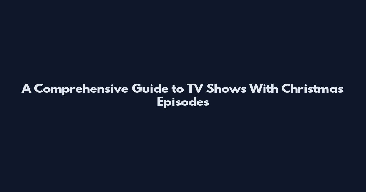 A Comprehensive Guide to TV Shows With Christmas Episodes