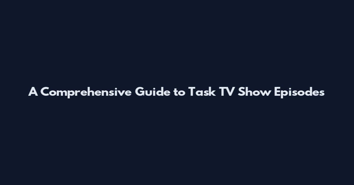 A Comprehensive Guide to Task TV Show Episodes