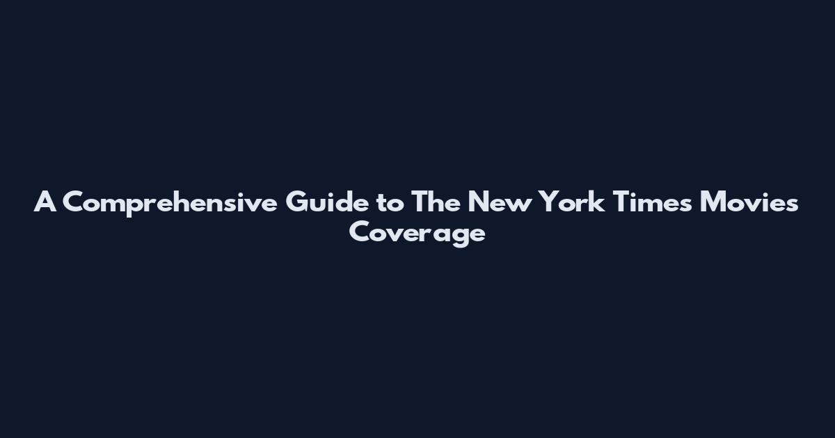 A Comprehensive Guide to The New York Times Movies Coverage