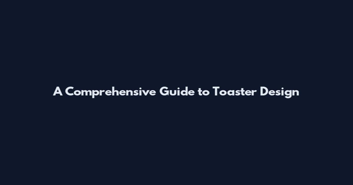 A Comprehensive Guide to Toaster Design