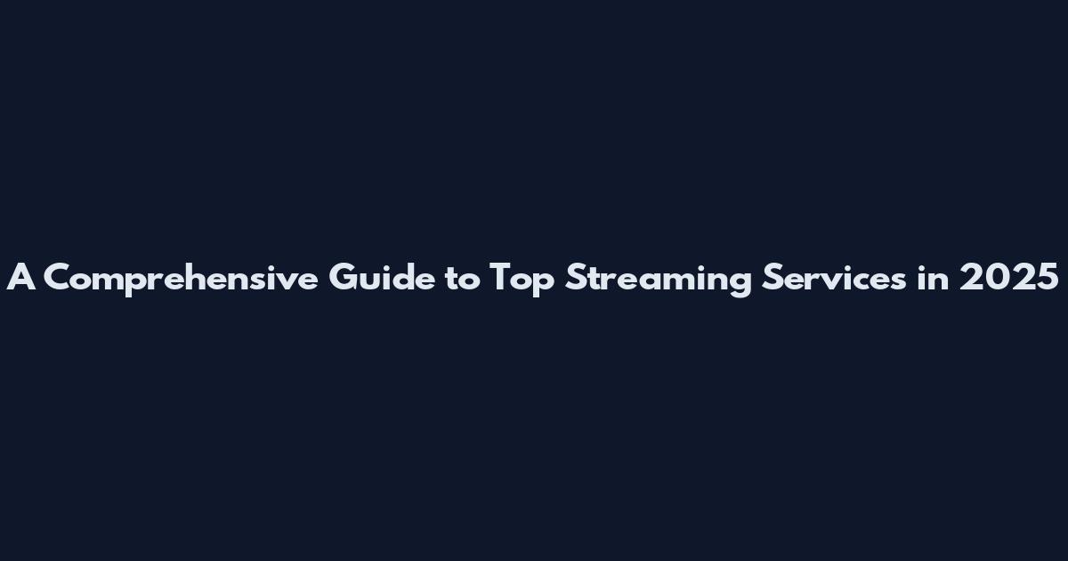 A Comprehensive Guide to Top Streaming Services in 2025
