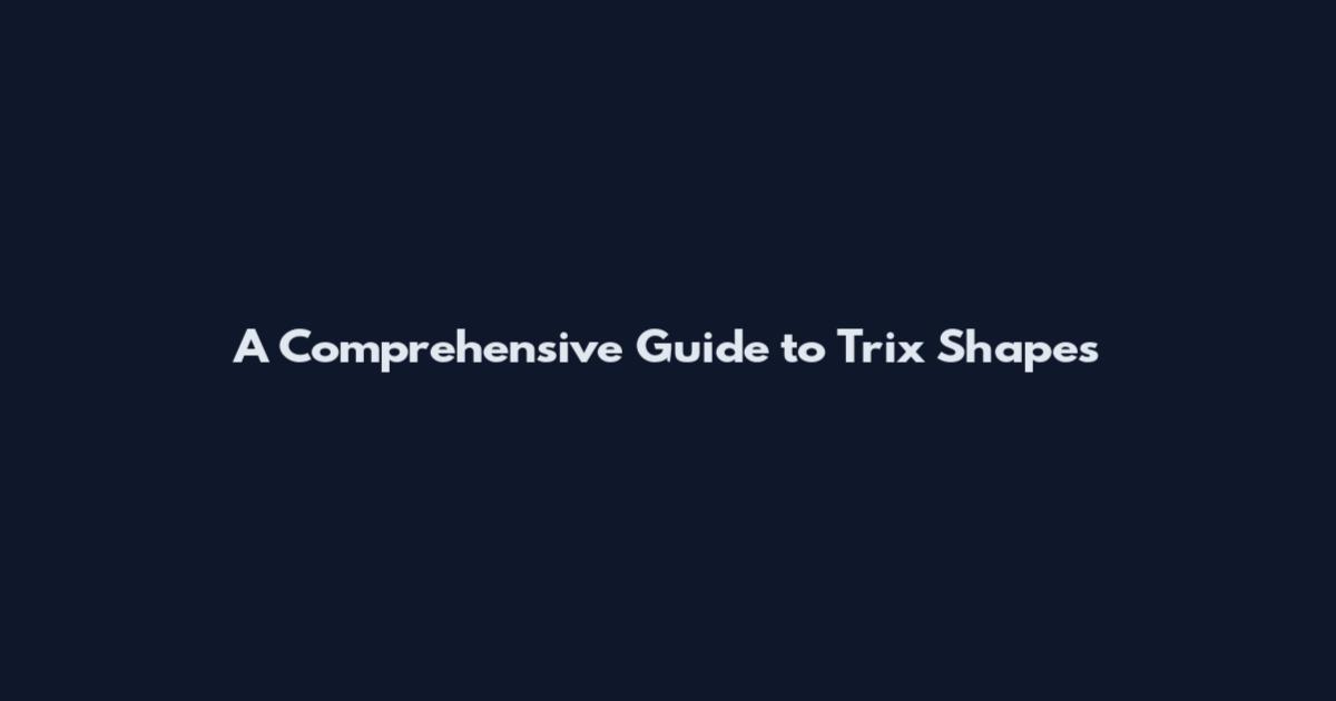 A Comprehensive Guide to Trix Shapes