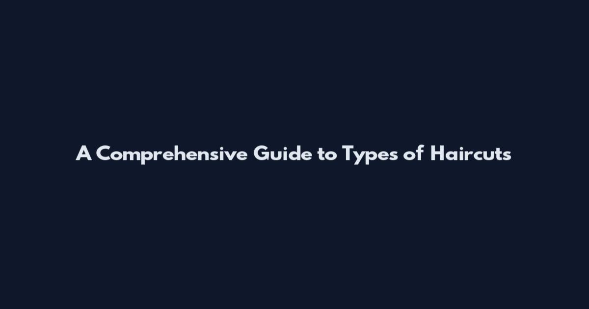 A Comprehensive Guide to Types of Haircuts
