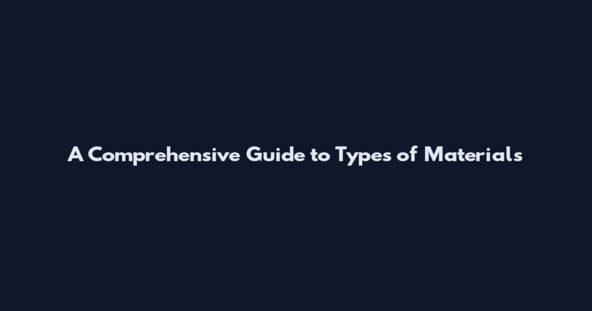 A Comprehensive Guide to Types of Materials