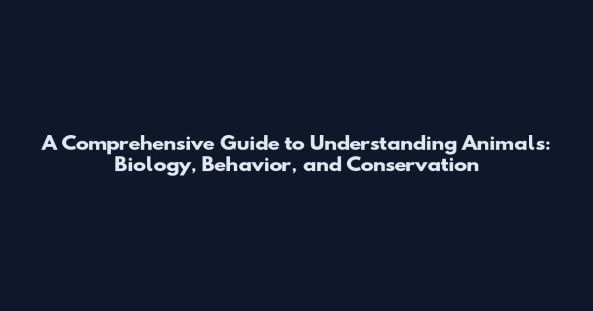 A Comprehensive Guide to Understanding Animals: Biology, Behavior, and Conservation