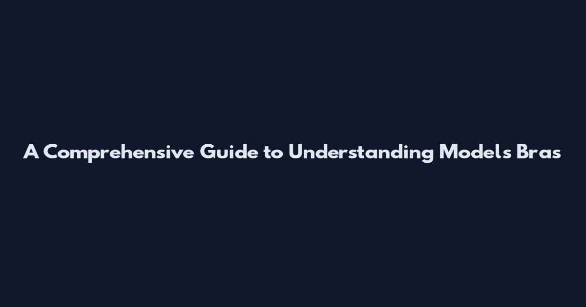 A Comprehensive Guide to Understanding Models Bras