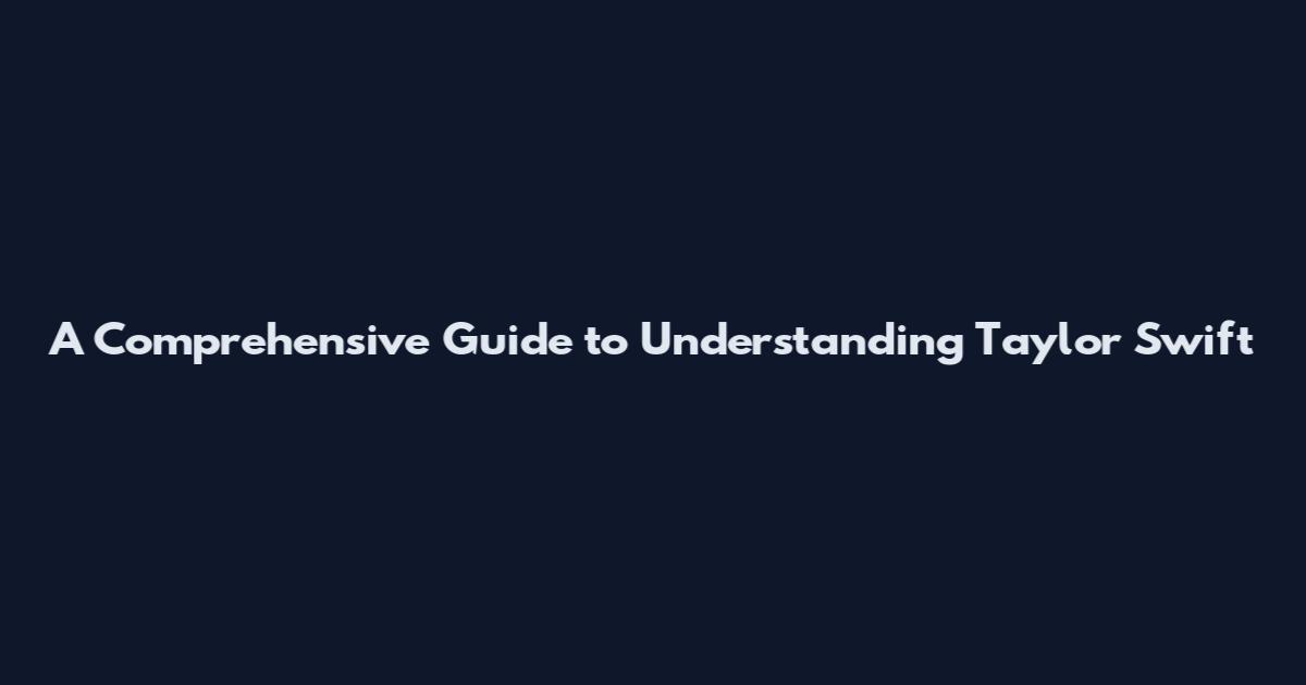 A Comprehensive Guide to Understanding Taylor Swift