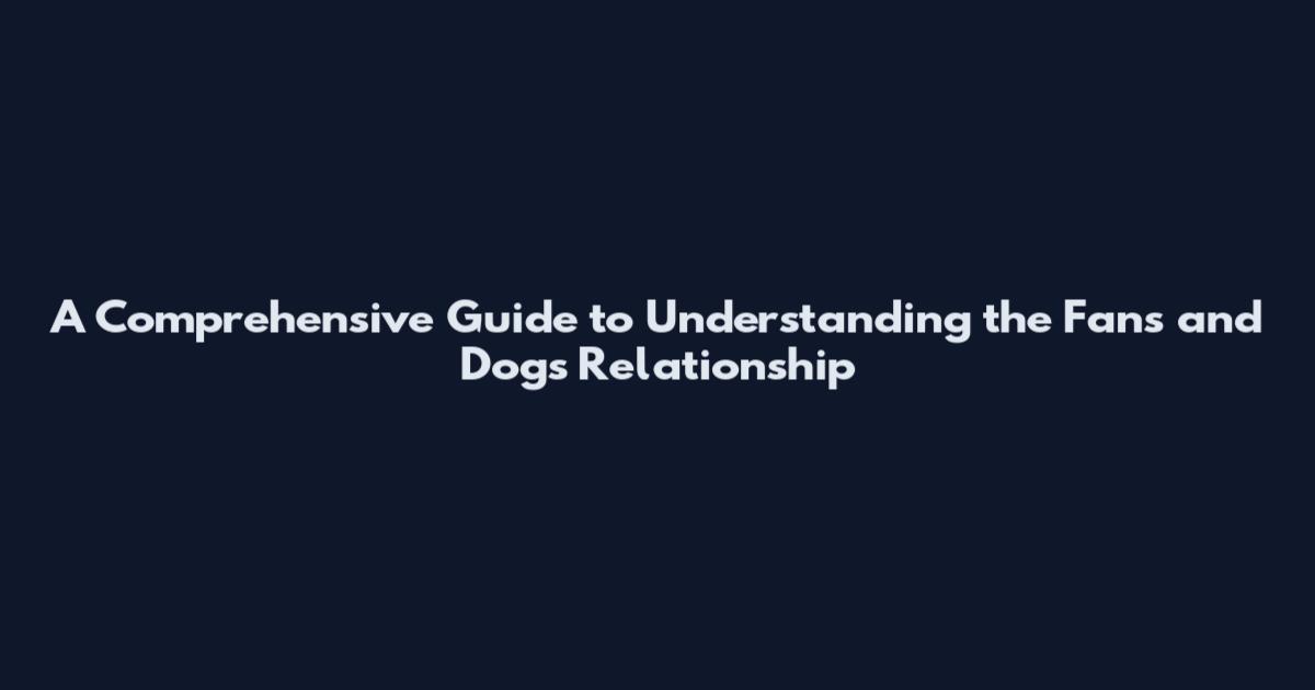 A Comprehensive Guide to Understanding the Fans and Dogs Relationship