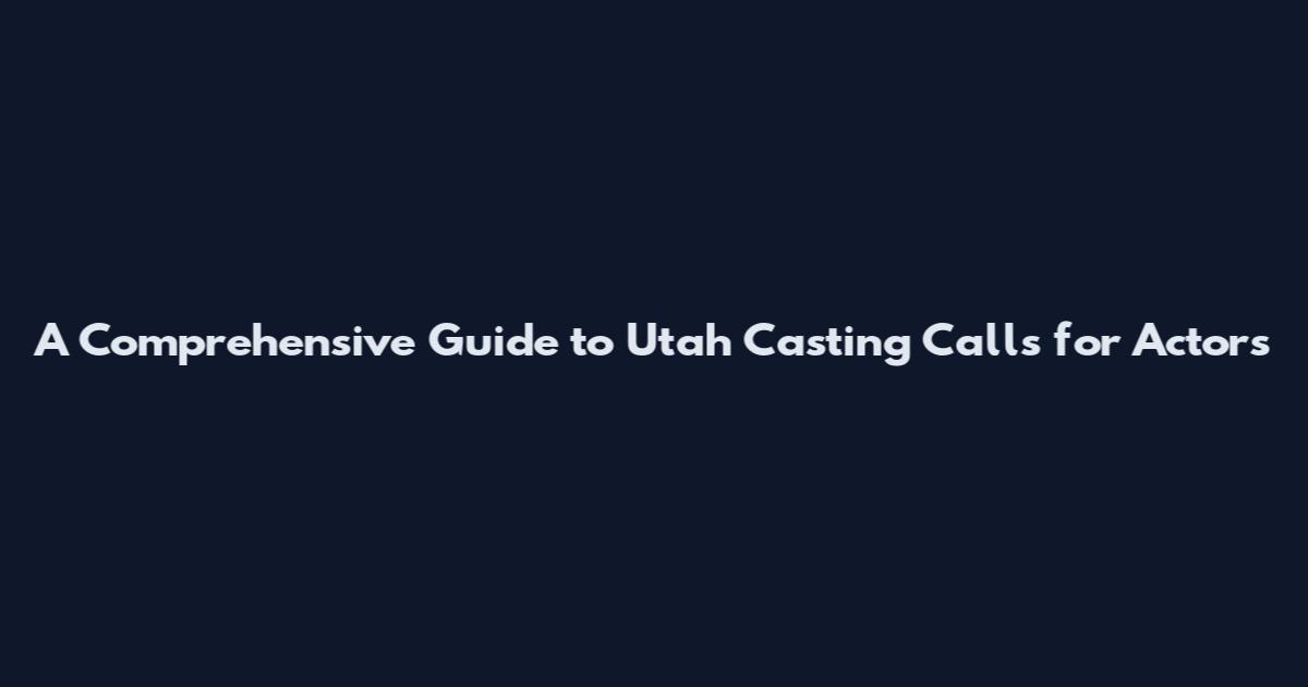 A Comprehensive Guide to Utah Casting Calls for Actors