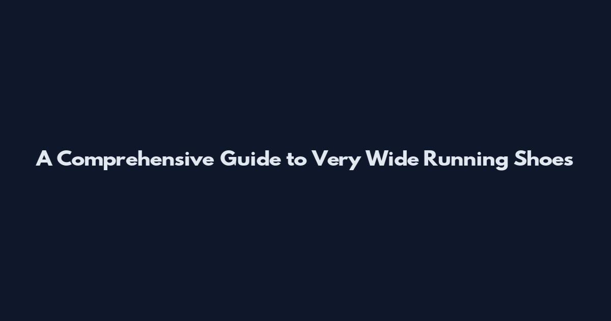 A Comprehensive Guide to Very Wide Running Shoes