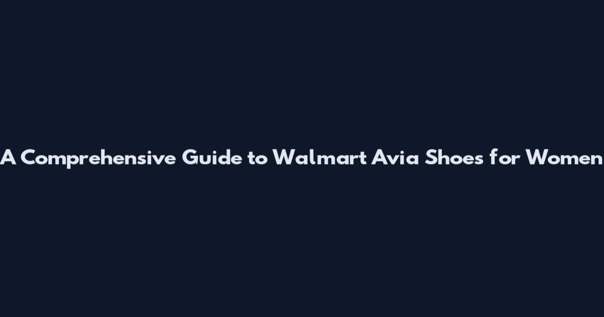 A Comprehensive Guide to Walmart Avia Shoes for Women
