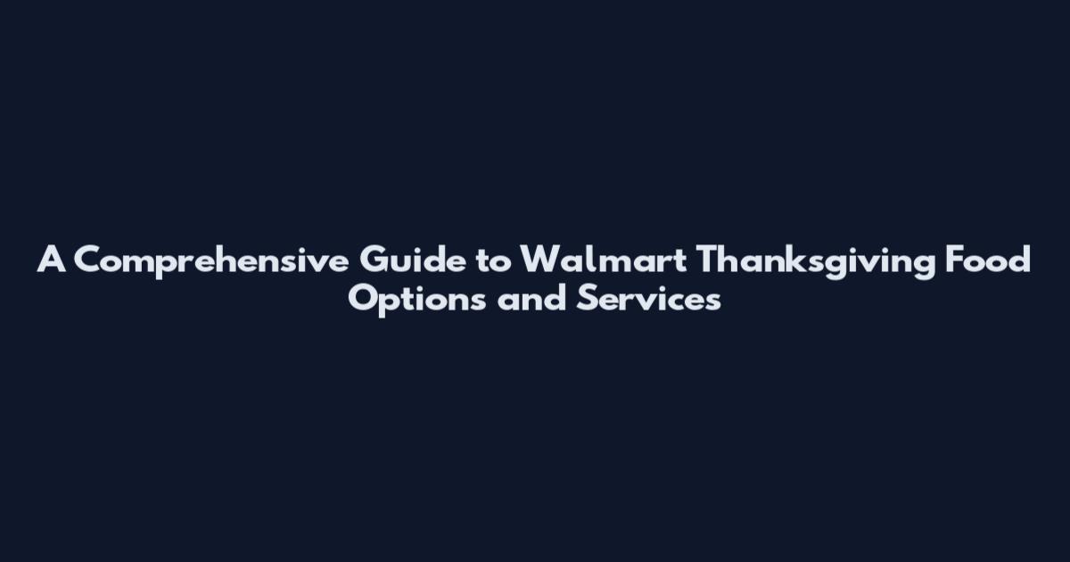 A Comprehensive Guide to Walmart Thanksgiving Food Options and Services