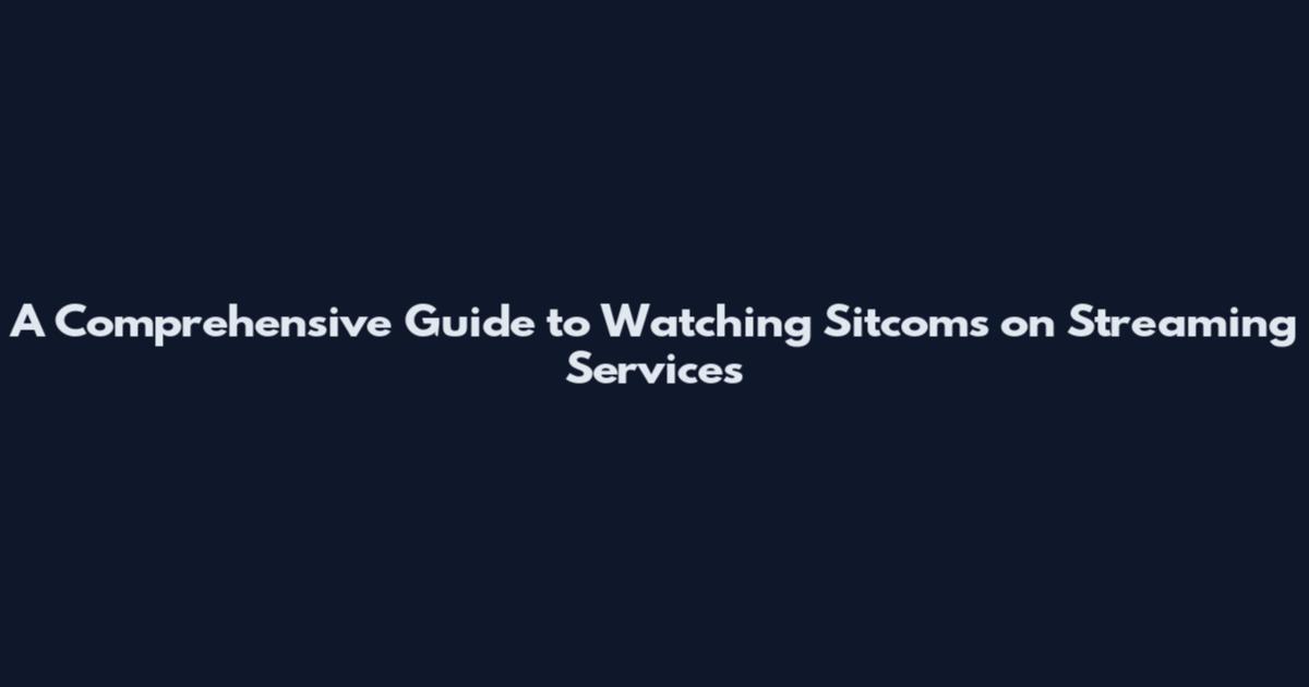 A Comprehensive Guide to Watching Sitcoms on Streaming Services
