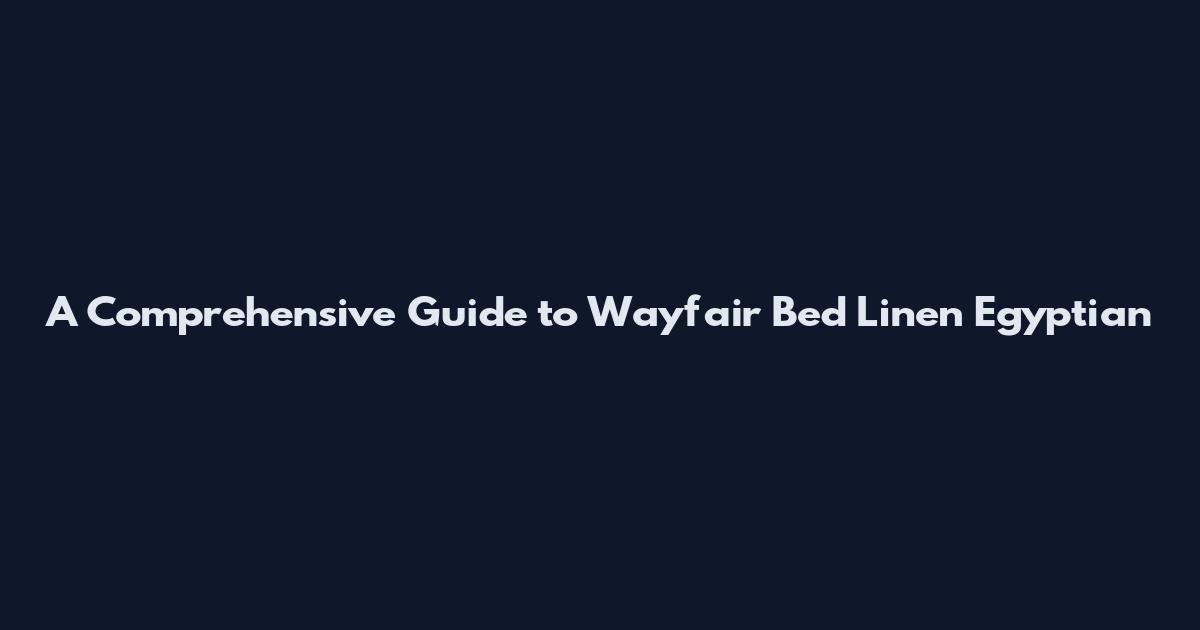 A Comprehensive Guide to Wayfair Bed Linen Egyptian