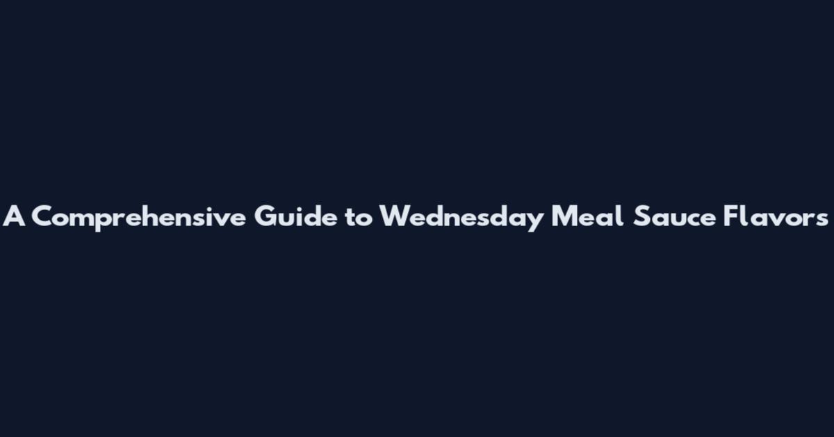 A Comprehensive Guide to Wednesday Meal Sauce Flavors