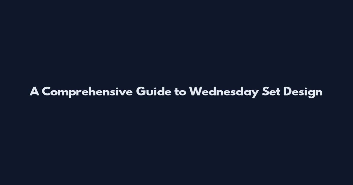 A Comprehensive Guide to Wednesday Set Design
