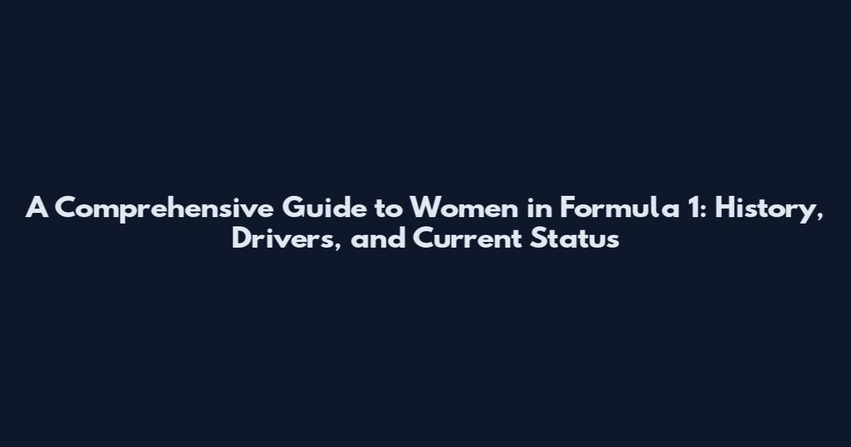 A Comprehensive Guide to Women in Formula 1: History, Drivers, and Current Status