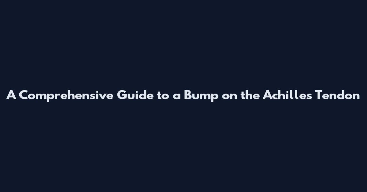 A Comprehensive Guide to a Bump on the Achilles Tendon