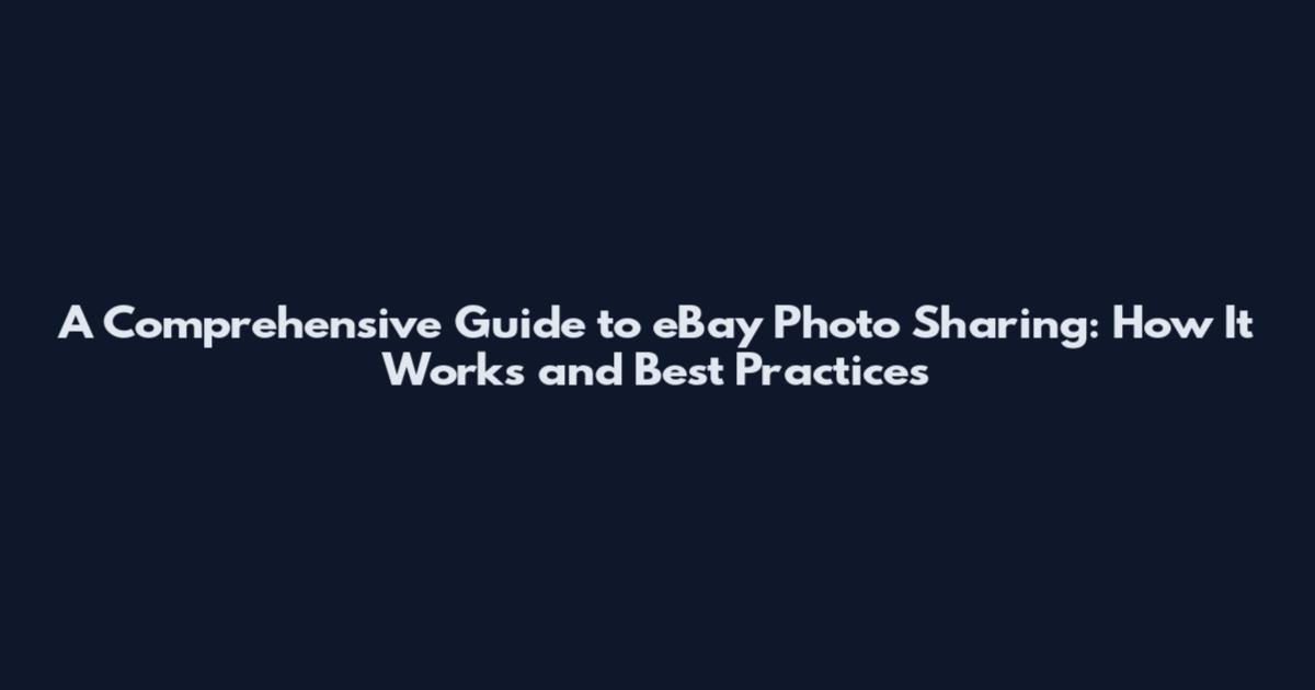 A Comprehensive Guide to eBay Photo Sharing: How It Works and Best Practices