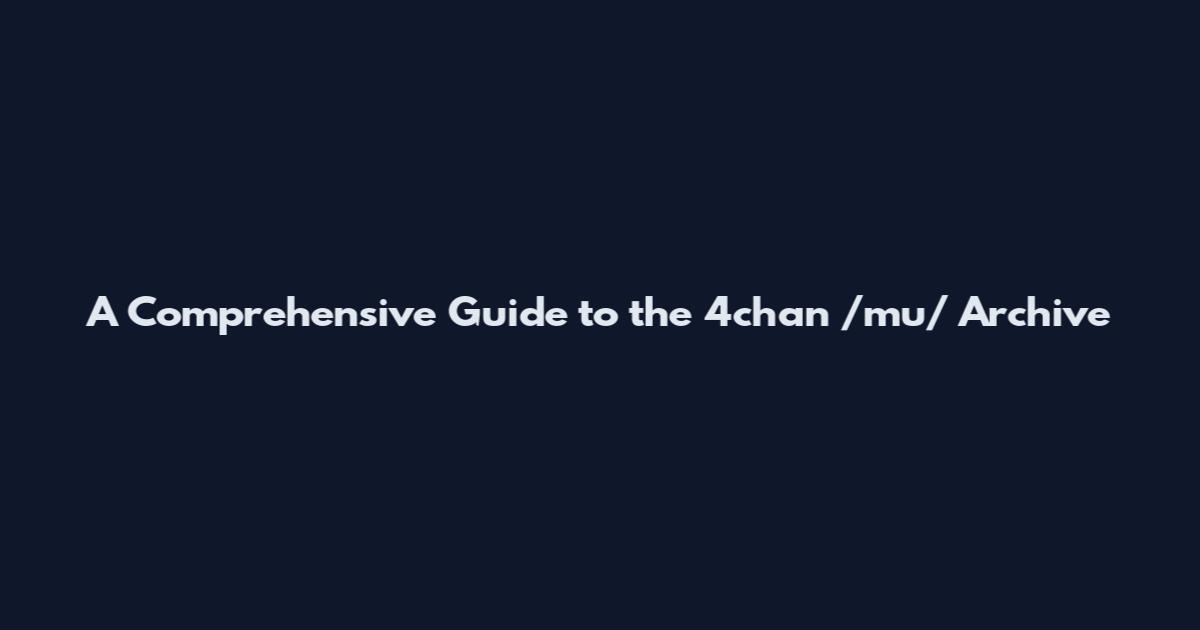 A Comprehensive Guide to the 4chan /mu/ Archive