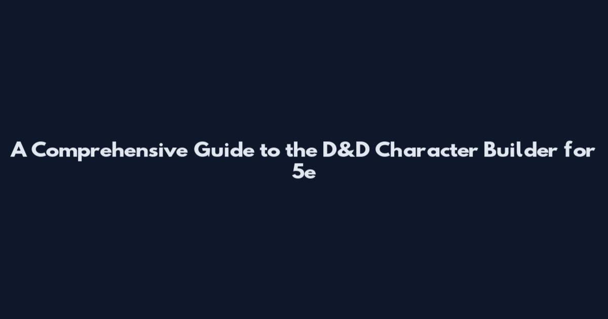 A Comprehensive Guide to the D&D Character Builder for 5e