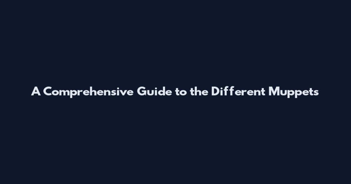 A Comprehensive Guide to the Different Muppets