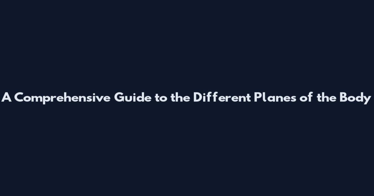A Comprehensive Guide to the Different Planes of the Body