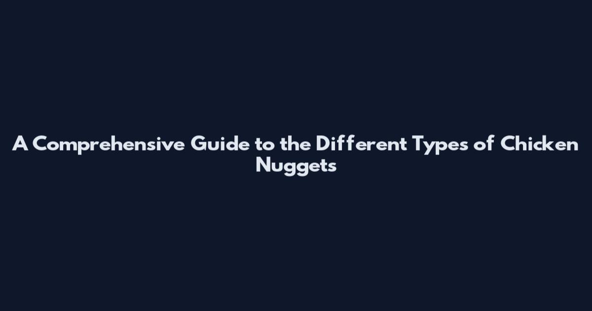 A Comprehensive Guide to the Different Types of Chicken Nuggets