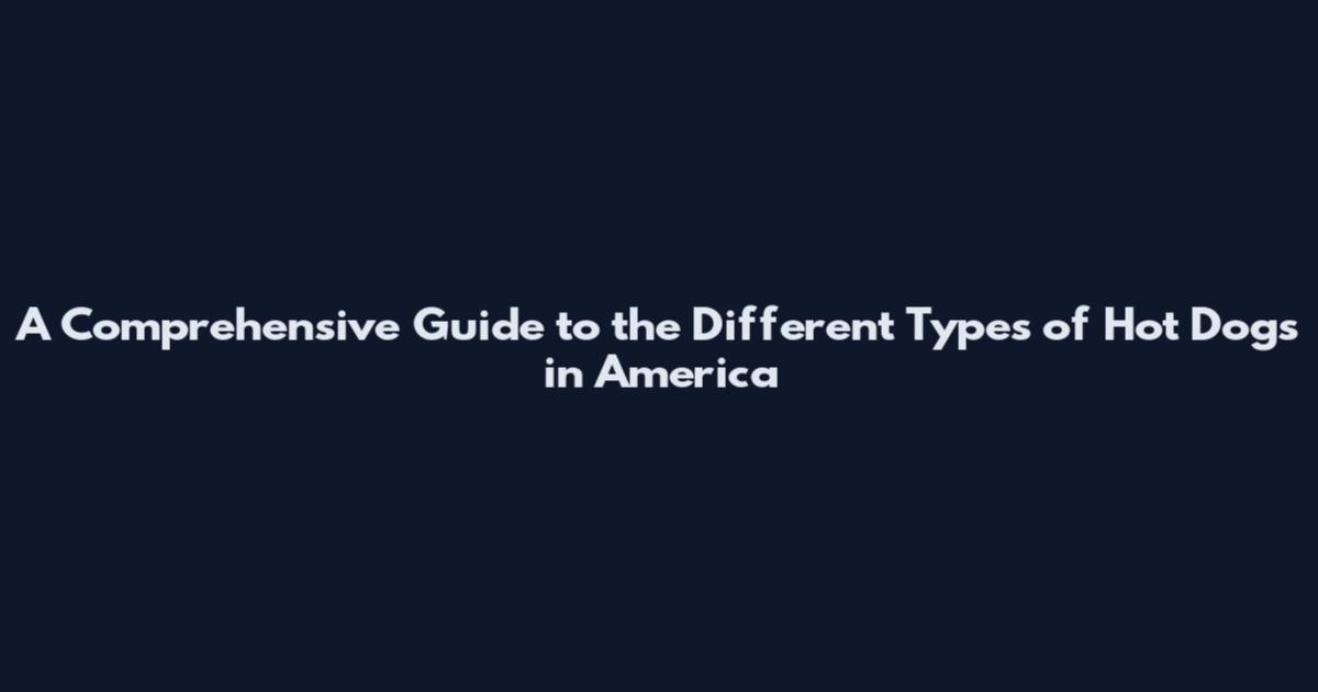 A Comprehensive Guide to the Different Types of Hot Dogs in America